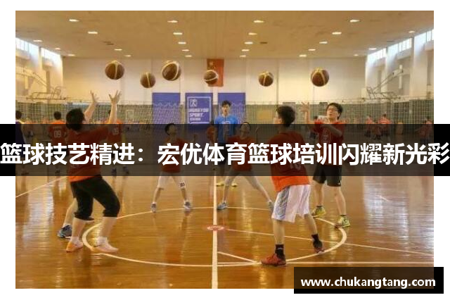 篮球技艺精进：宏优体育篮球培训闪耀新光彩