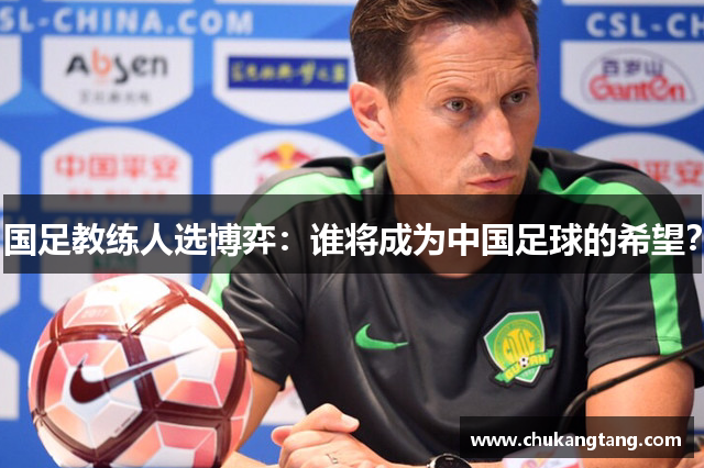 国足教练人选博弈：谁将成为中国足球的希望？