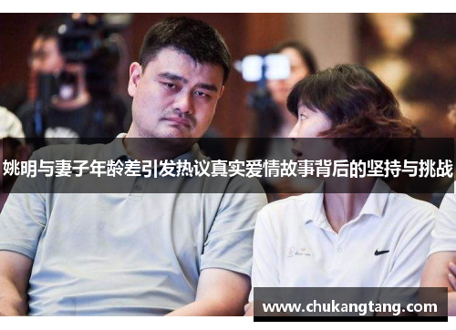 姚明与妻子年龄差引发热议真实爱情故事背后的坚持与挑战