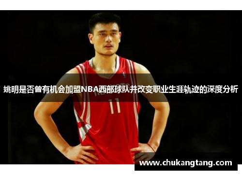 姚明是否曾有机会加盟NBA西部球队并改变职业生涯轨迹的深度分析